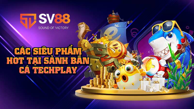 các-siêu-phẩm-hot-tại-sảnh-bắn cá techplay