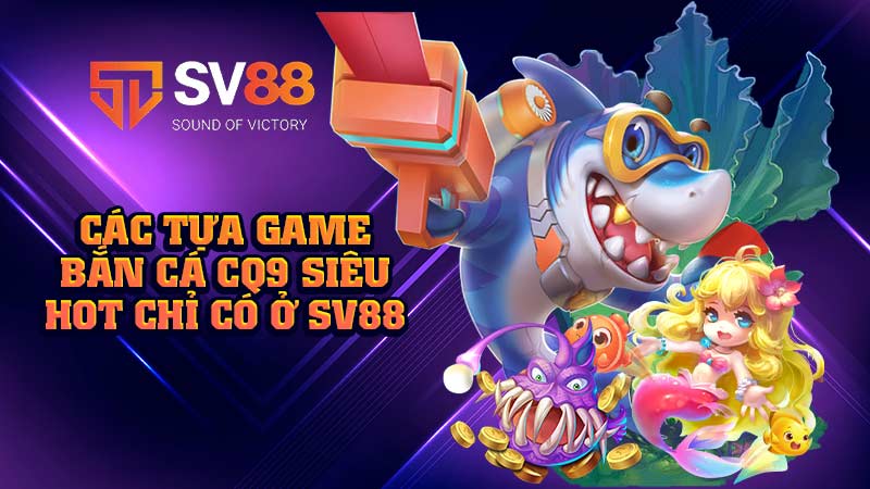 các-tựa-game-bắn cá cq9 siêu-hot-chỉ-có-ở-sv88