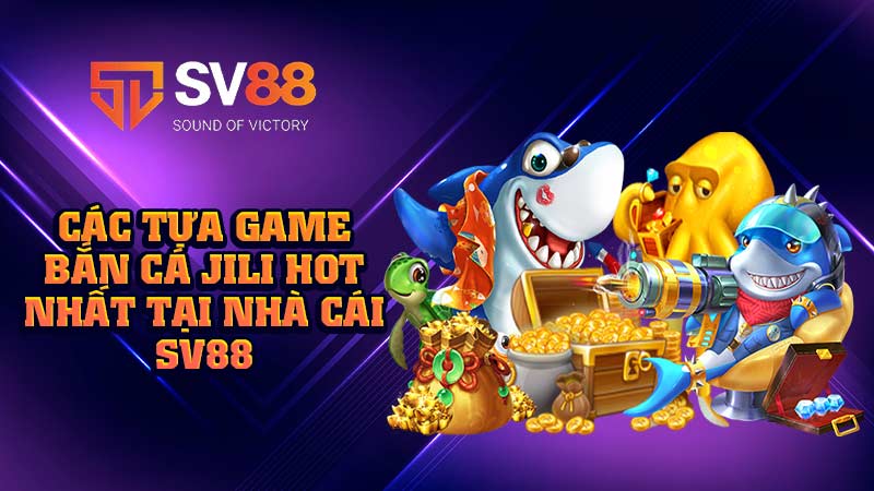 các-tựa-game bắn cá jili hot-nhất-tại-nhà-cái sv88