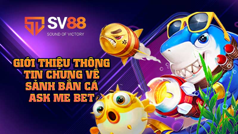 giới-thiệu-thông-tin-chung-về-sảnh-bắn-cá-ask me bet