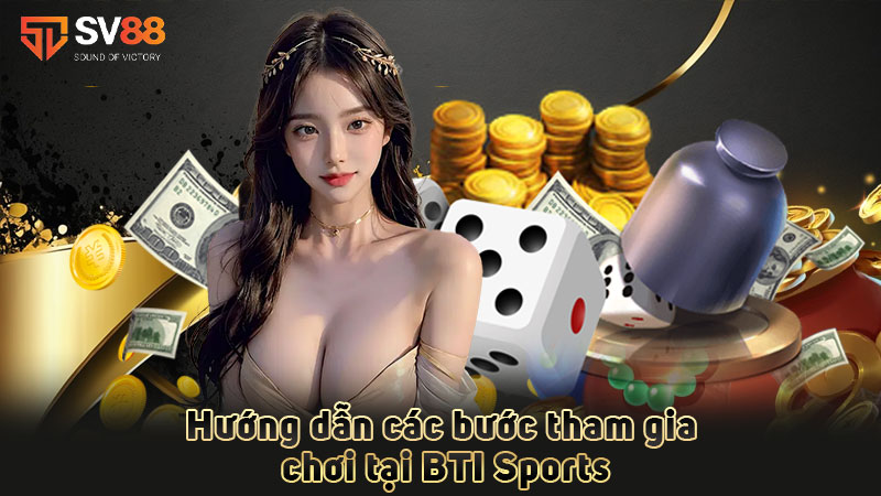 hướng-dẫn-các-bước-tham-gia-chơi-tại bti sports