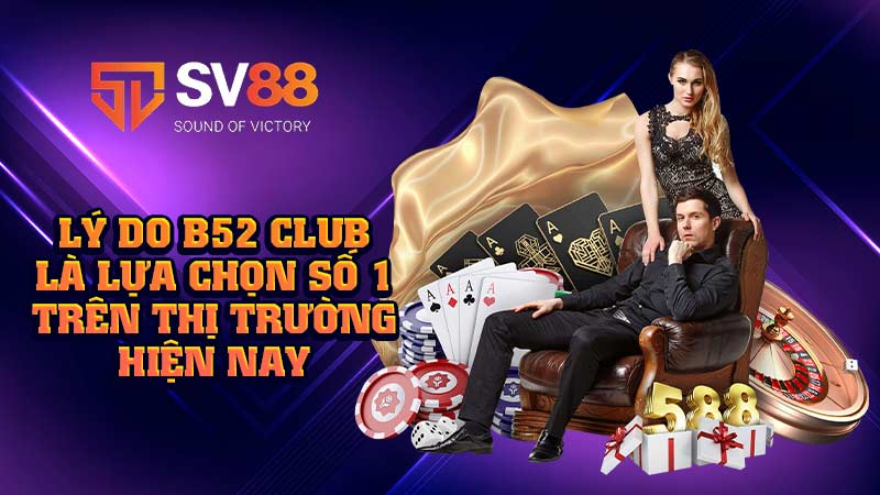 lý-do-b52 club là-lựa-chọn-số-1-trên-thị-trường-hiện-nay