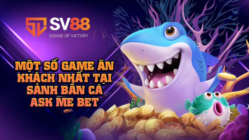 một-số-game-ăn-khách-nhất-tại-sảnh-bắn-cá-ask me bet