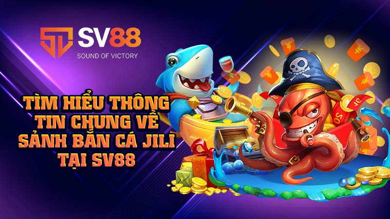 tìm-hiểu-thông-tin-chung-về-sảnh-bắn cá jili tại sv88