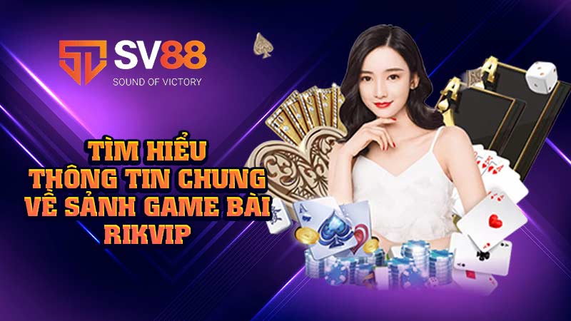tìm-hiểu-thông-tin-chung-về-sảnh-game-bài-rikvip